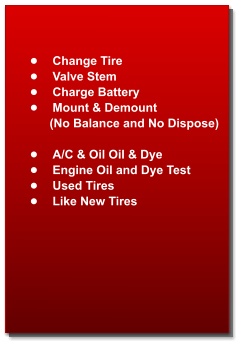 •	Change Tire •	Valve Stem •	Charge Battery •	Mount & Demount            (No Balance and No Dispose)  •	A/C & Oil Oil & Dye  •	Engine Oil and Dye Test  •	Used Tires •	Like New Tires